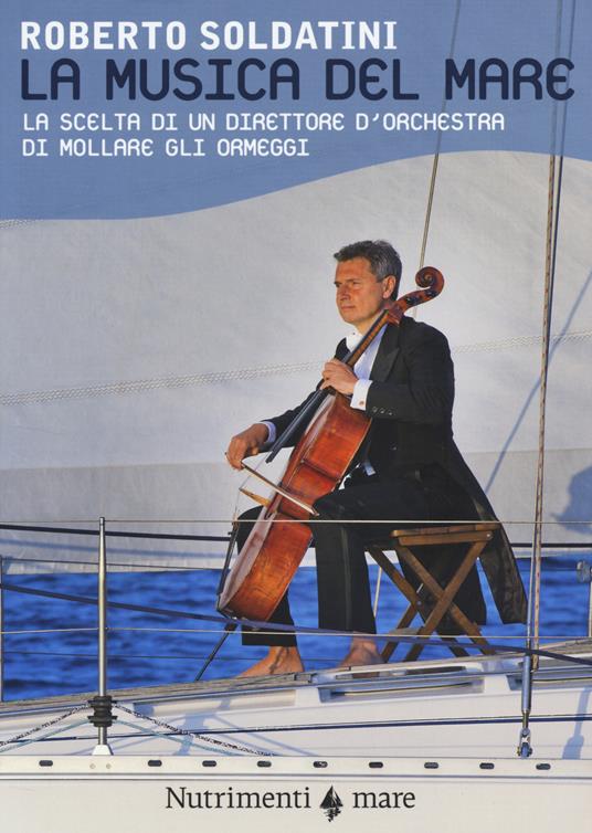 La musica del mare. La scelta di un direttore d'orchestra di mollare gli ormeggi - Roberto Soldatini - copertina