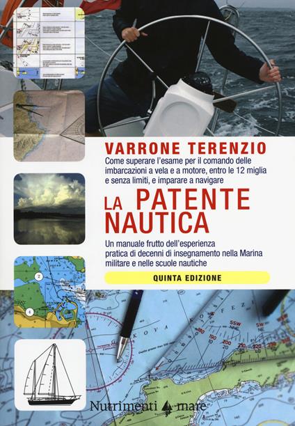 La patente nautica. Come superare l'esame per il comando delle imbarcazioni a vela e a motore, entro e oltre le 12 miglia, e imparare a navigare - Varrone Terenzio - copertina