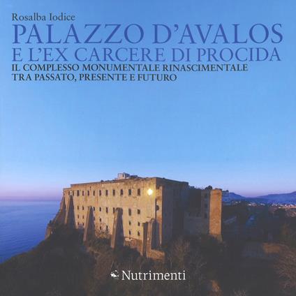 Palazzo d'Avalos e l'ex carcere di Procida.  Il complesso monumentale rinascimentale tra passato, presente e futuro. Ediz. a colori - Rosalba Iodice,Alessia Fratta - copertina
