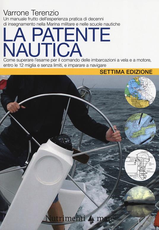 La patente nautica. Come superare l'esame per il comando delle imbarcazioni a vela e a motore, entro e oltre le 12 miglia, e imparare a navigare - Varrone Terenzio - copertina