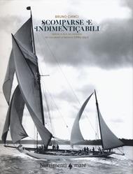 Scomparse e indimenticabili. Barche a vela da leggenda nei documenti d'archivio (1885-1951). Ediz. a colori