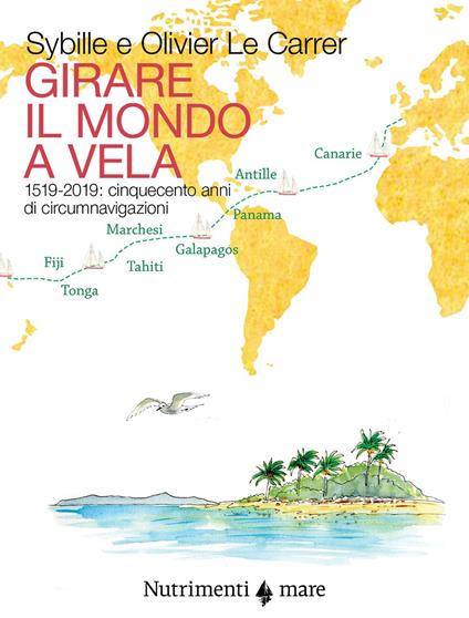Girare il mondo a vela. 1519-2019: Cinquecento anni di circumnavigazioni - Olivier Le Carrer,Sibylle Le Carrer - copertina