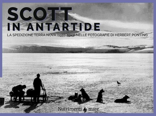 Scott in Antartide. La spedizione Terra Nova (1910-1913) nelle fotografie di Herbert Ponting. Ediz. illustrata - Herbert Ponting,Filippo Tuena,Ranulph Fiennes - copertina