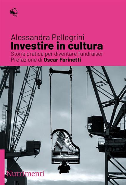 Investire in cultura. Storia pratica per diventare fundraiser - Alessandra Pellegrini - copertina