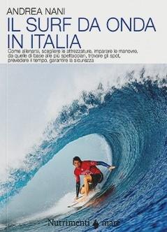 Il surf da onda in Italia. Come allenarsi, scegliere le attrezzature, imparare le manovre, da quelle di base alle più spettacolari, trovare gli spot, prevedere il tempo, garantire la sicurezza. Nuova ediz. - Andrea Nani - copertina