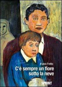 C'è sempre un fiore sotto la neve - Fulvio Fretto - copertina