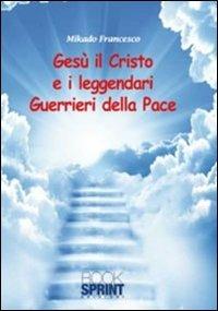 Gesù il Cristo e il leggendari guerrieri della pace - Francesco Mikado - copertina