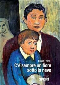 C'è sempre un fiore sotto la neve - Fulvio Fretto - ebook