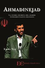 Ahmadinejad. La storia segreta del leader fondamentalista iraniano