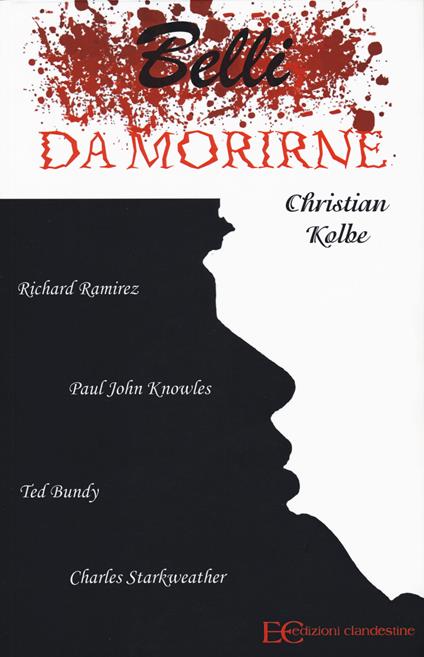 Belli da morirne: Richard Ramirez, Paul John Knowles, Ted Bundy, Charles Starkweather - Christian Kolbe - copertina