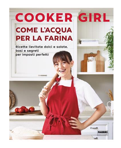 Come l'acqua per la farina. Ricette lievitate dolci e salate, basi e segreti per impasti perfetti - Cooker Girl - ebook