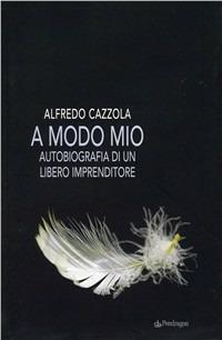 A modo mio. Autobiografia di un libero imprenditore - Alfredo Cazzola - copertina