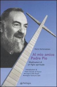 Al mio amico Padre Pio. Meditazioni di un figlio spirituale - Mario Santonastaso - copertina