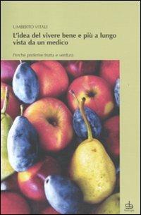 L' idea del vivere bene e più a lungo vista da un medico. Perché preferire frutta e verdura - Umberto Vitali - copertina