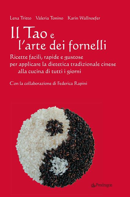 Il Tao e l'arte dei fornelli. Ricette facili, rapide e gustose per applicare la dietetica tradizionale cinese alla cucina di tutti i giorni - Lena Tritto,Valeria Tonino,Karin Wallnoefer - copertina