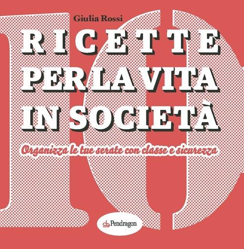 Ricette per la vita in società. Organizza le tue serate con classe e sicurezza - Giulia Rossi - copertina