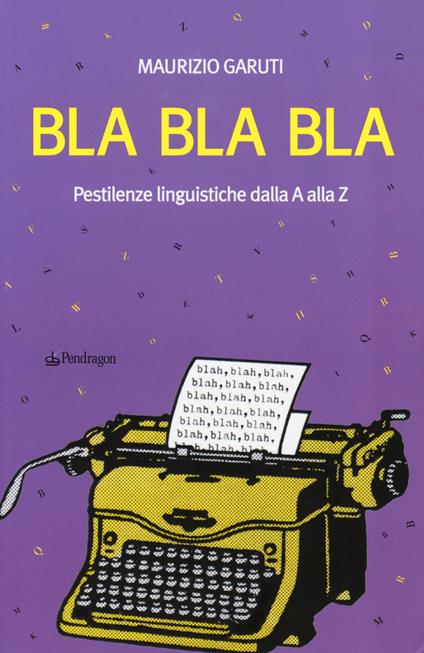 Bla Bla Bla. Pestilenze linguistiche dalla A alla Z - Maurizio Garuti - copertina