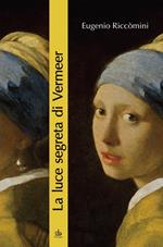 La luce segreta di Vermeer. La ragazza con l'orecchino di perla e altri capolavori della pittura fiamminga e olandese del secolo d'oro