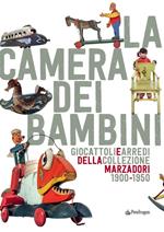 La camera dei bambini. Giocattoli e arredi della collezione Marzadori 1900-1950. Ediz. illustrata