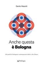 Anche questa è Bologna. 100 profili di bolognesi contemporanei dalla A alla Zdaura