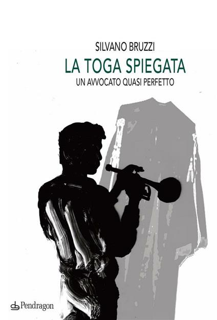 La toga spiegata. Un avvocato quasi perfetto - Silvano Bruzzi - ebook