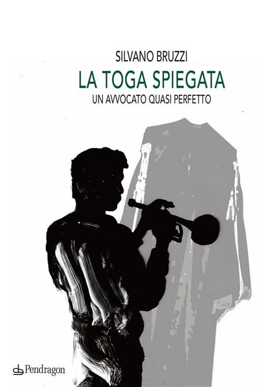 La toga spiegata. Un avvocato quasi perfetto - Silvano Bruzzi - ebook