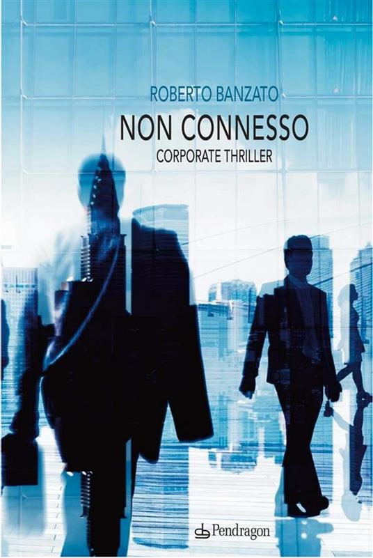 Non connesso. Corporate thriller - Roberto Banzato - ebook