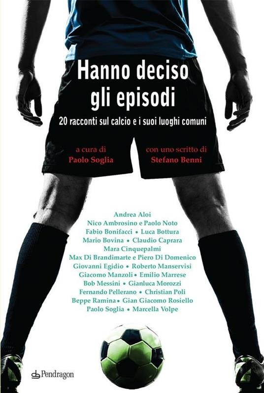 Hanno deciso gli episodi. 20 racconti sul calcio e i suoi luoghi comuni - P. Soglia - ebook