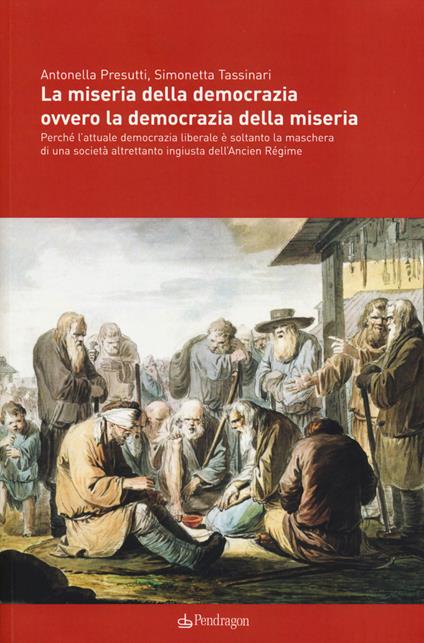 La miseria della democrazia ovvero la democrazia della miseria. Perché l'attuale democrazia liberale è soltanto la maschera di una società altrettanto ingiusta... - Antonella Presutti,Simonetta Tassinari - copertina