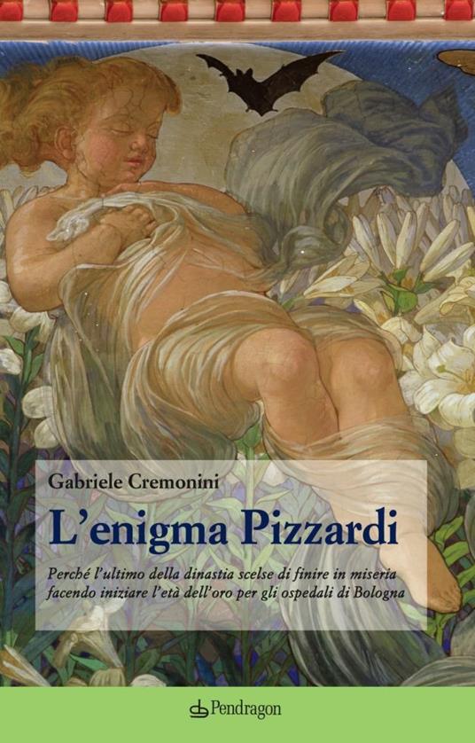 L'enigma Pizzardi. Perché l'ultimo della dinastia scelse di finire in miseria facendo iniziare l'età dell'oro per gli ospedali di Bologna - Gabriele Cremonini - copertina