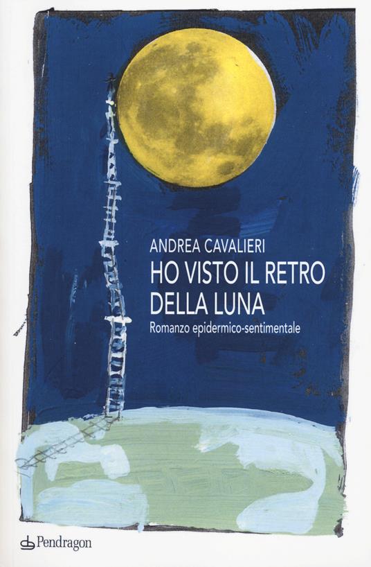 Ho visto il retro della luna. Romanzo epidermico-sentimentale - Andrea Cavalieri - copertina