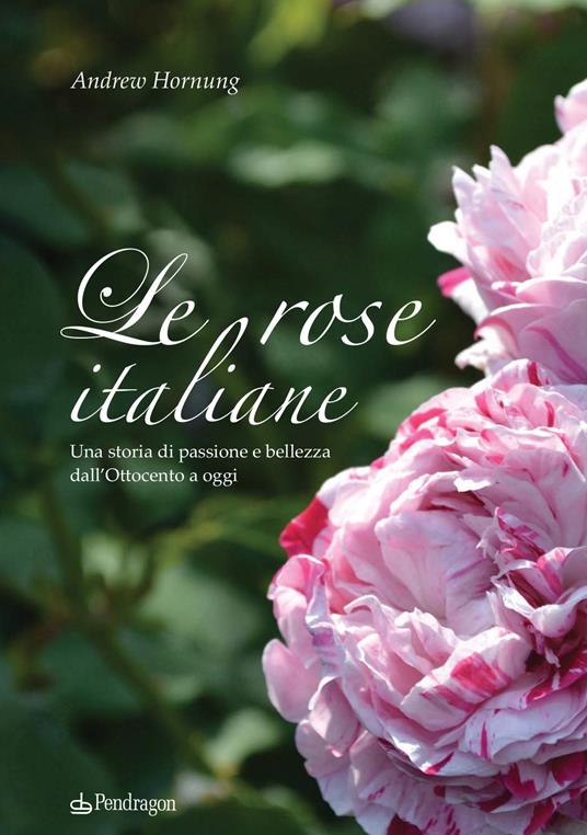 Le rose italiane. Una storia di passione e bellezza dall'Ottocento a oggi - Andrew Hornung - copertina
