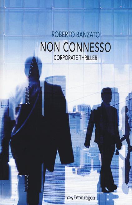 Non connesso. Corporate thriller - Roberto Banzato - copertina