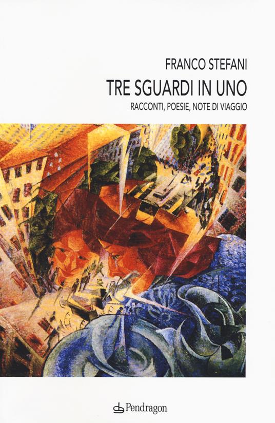 Tre sguardi in uno. Racconti, poesie, note di viaggio - Franco Stefani - copertina