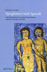 Spogliateci tutti ignudi. I quaranta giorni che sconvolsero Firenze, e perciò il mondo, nel 1378