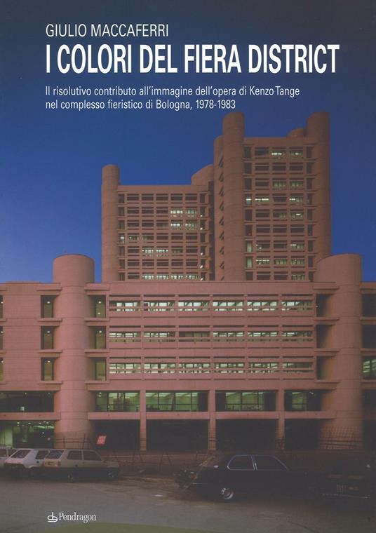 I colori del fiera district. Il risolutivo contributo all'immagine dell'opera di Kenzo Tange nel complesso fieristico di Bologna, (1978-1983) - Giulio Maccaferri - copertina