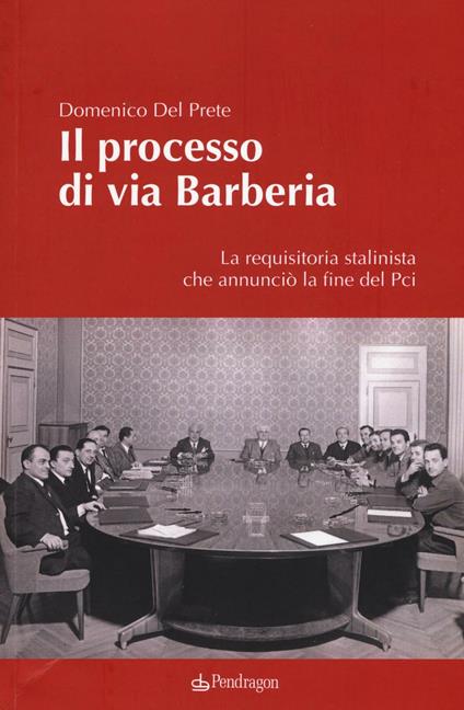 Il processo di via Barberia. La requisitoria stalinista che annunciò la fine del Pci. Ediz. illustrata - Domenico Del Prete - copertina