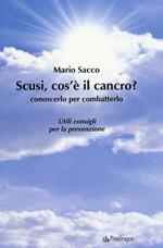 Scusi cos'è il cancro? Conoscerlo per combatterlo. Utili consigli per la prevenzione