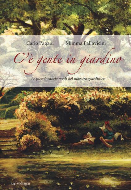C'è gente in giardino. Le piccole storie verdi del maestro giardiniere - Carlo Pagani,Mimma Pallavicini - copertina