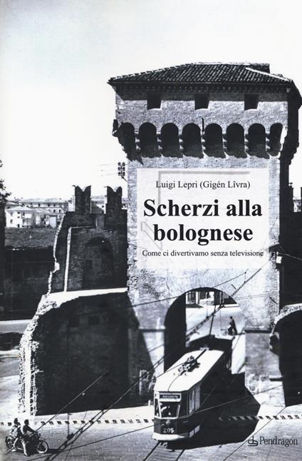 Scherzi alla bolognese. Come ci divertivamo senza televisione - Luigi Lepri - copertina