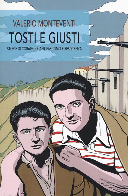 Tosti e giusti. Storie di coraggio, antifascismo e resistenza - Valerio Monteventi - copertina