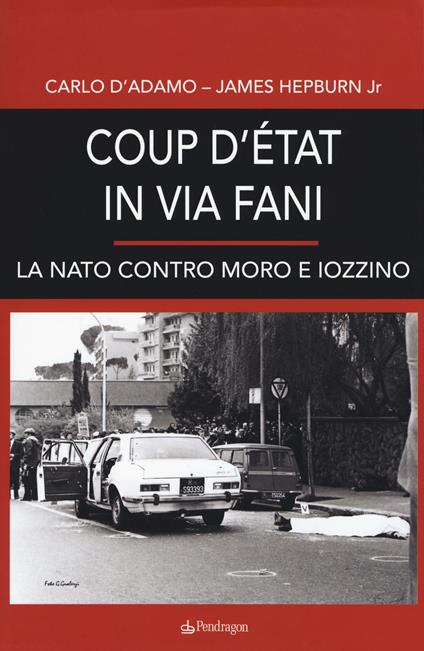 Coup d'etat in via Fani. La Nato contro Moro e Iozzino - Carlo D'Adamo,James Hepburn - copertina