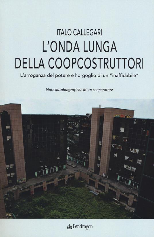 L'onda lunga della Coopcostruttori. L'arroganza del potere e l'orgoglio di un «inaffidabile» - Italo Callegari - copertina