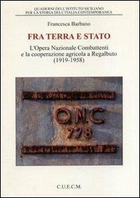 Tra terra e Stato. L'Opera Nazionale Combattenti e la cooperazione agricola a Regalbuto (1919-1958) - Francesca Barbano - copertina
