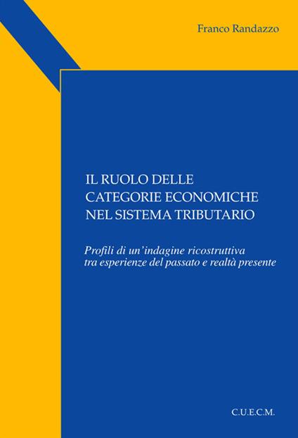 Il ruolo delle categorie economiche nel sistema tributario. Profili di un'indagine ricostruttiva tra esperienze del passato e realtà presente - Franco Randazzo - copertina