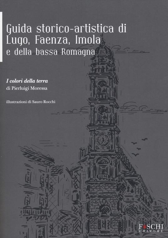 Guida storico-artistica di Lugo, Faenza, Imola e della bassa Romagna. I colori della terra - Pierluigi Moressa - copertina