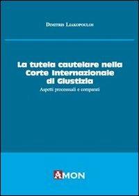 La tutela cautelare nella Corte internazionale di giustizia. Aspetti processuali e comparati - Dimitris Liakopoulos - copertina