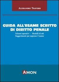 Guida all'esame scritto di diritto penale. Schemi operativi. Modelli di atti. Suggerimenti per superare l'esame - Alessandro Traversi - copertina