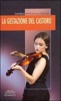La gestazione del castoro - Daniela Ronchi Della Rocca - copertina