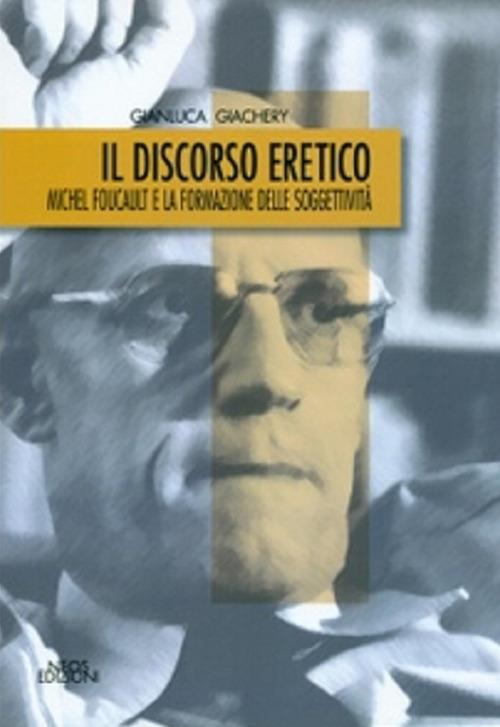 Il discorso eretico. Michel Foucault e la formazione delle soggettività - Gianluca Giachery - copertina